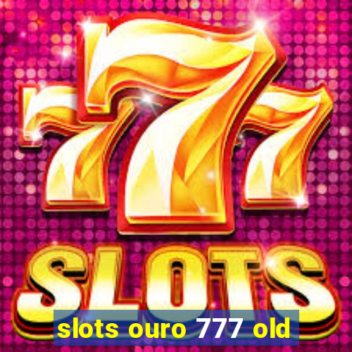 slots ouro 777 old